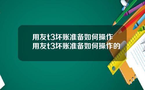用友t3坏账准备如何操作用友t3坏账准备如何操作的