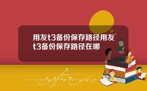 用友t3备份保存路径用友t3备份保存路径在哪