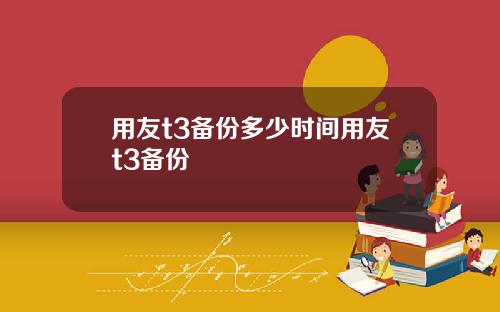 用友t3备份多少时间用友t3备份