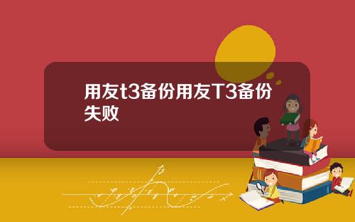 用友t3备份用友T3备份失败