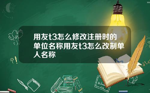 用友t3怎么修改注册时的单位名称用友t3怎么改制单人名称