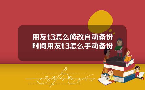 用友t3怎么修改自动备份时间用友t3怎么手动备份