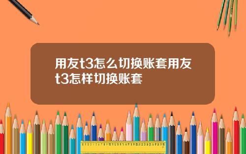 用友t3怎么切换账套用友t3怎样切换账套