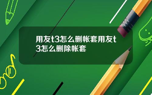 用友t3怎么删帐套用友t3怎么删除帐套