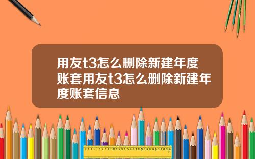 用友t3怎么删除新建年度账套用友t3怎么删除新建年度账套信息