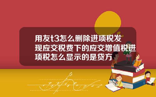 用友t3怎么删除进项税发现应交税费下的应交增值税进项税怎么显示的是贷方