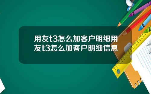 用友t3怎么加客户明细用友t3怎么加客户明细信息