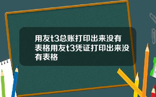 用友t3总账打印出来没有表格用友t3凭证打印出来没有表格