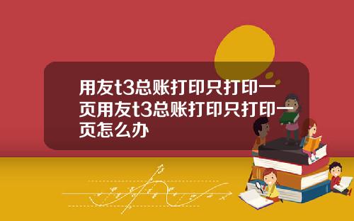 用友t3总账打印只打印一页用友t3总账打印只打印一页怎么办