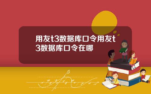 用友t3数据库口令用友t3数据库口令在哪