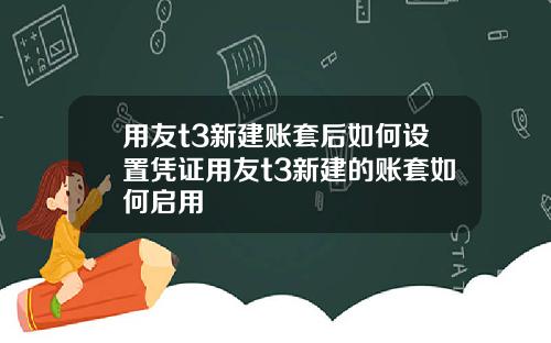 用友t3新建账套后如何设置凭证用友t3新建的账套如何启用
