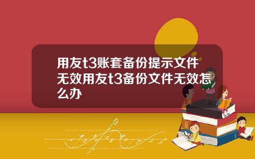 用友t3账套备份提示文件无效用友t3备份文件无效怎么办