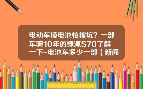 电动车换电池怕被坑？一部车骑10年的绿源S70了解一下-电池车多少一部【新闻】.