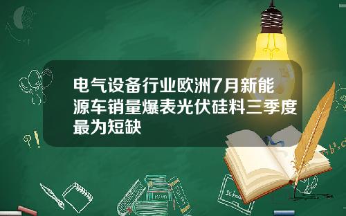电气设备行业欧洲7月新能源车销量爆表光伏硅料三季度最为短缺