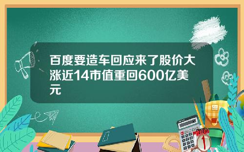 百度要造车回应来了股价大涨近14市值重回600亿美元