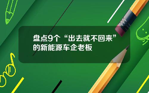 盘点9个“出去就不回来”的新能源车企老板