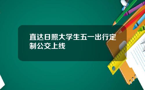直达日照大学生五一出行定制公交上线
