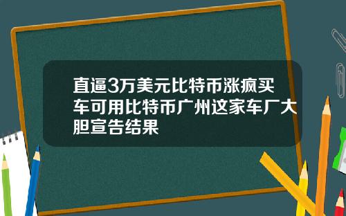 直逼3万美元比特币涨疯买车可用比特币广州这家车厂大胆宣告结果