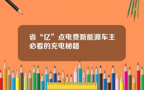 省“亿”点电费新能源车主必看的充电秘籍