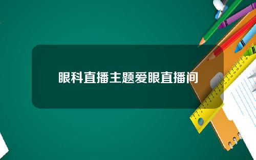 眼科直播主题爱眼直播间
