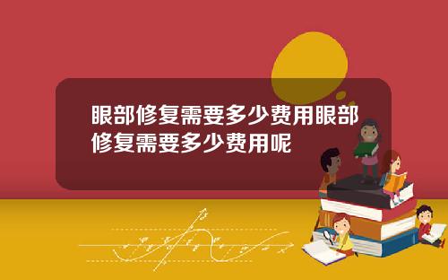 眼部修复需要多少费用眼部修复需要多少费用呢
