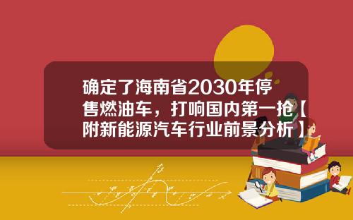 确定了海南省2030年停售燃油车，打响国内第一抢【附新能源汽车行业前景分析】