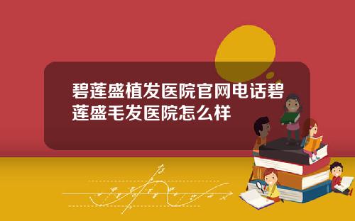 碧莲盛植发医院官网电话碧莲盛毛发医院怎么样
