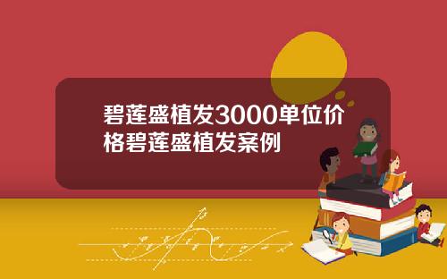 碧莲盛植发3000单位价格碧莲盛植发案例
