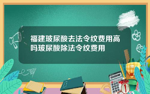 福建玻尿酸去法令纹费用高吗玻尿酸除法令纹费用