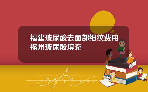 福建玻尿酸去面部细纹费用福州玻尿酸填充
