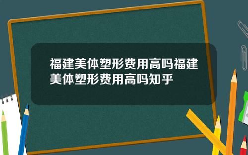 福建美体塑形费用高吗福建美体塑形费用高吗知乎