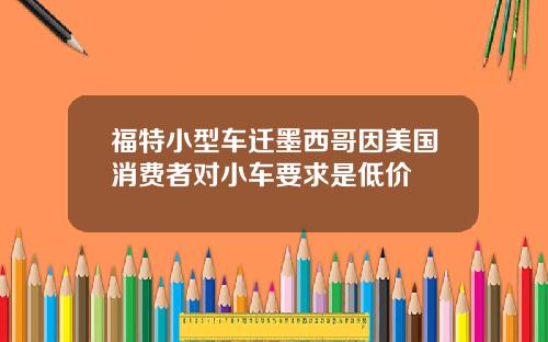 福特小型车迁墨西哥因美国消费者对小车要求是低价