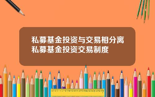 私募基金投资与交易相分离私募基金投资交易制度