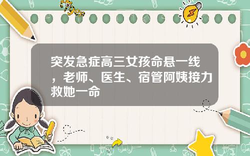 突发急症高三女孩命悬一线，老师、医生、宿管阿姨接力救她一命