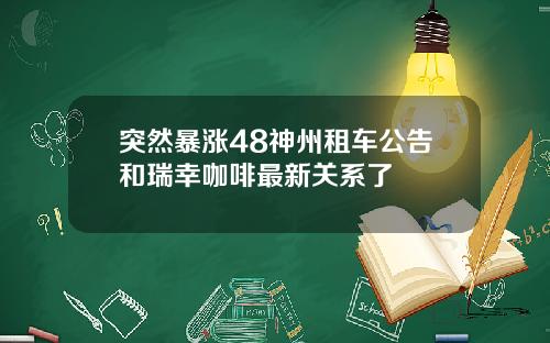 突然暴涨48神州租车公告和瑞幸咖啡最新关系了