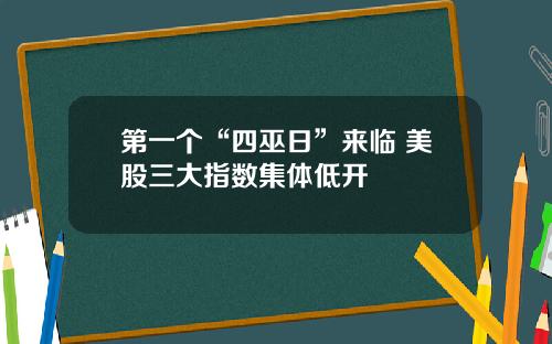 第一个“四巫日”来临 美股三大指数集体低开