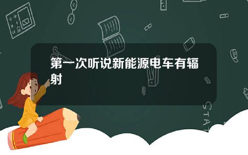 第一次听说新能源电车有辐射