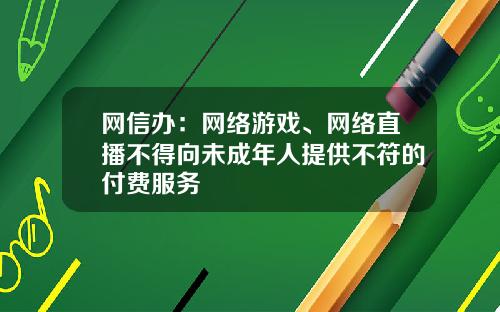 网信办：网络游戏、网络直播不得向未成年人提供不符的付费服务