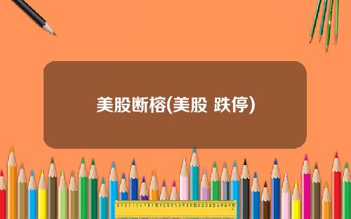 美股断榕(美股 跌停)