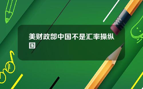 美财政部中国不是汇率操纵国
