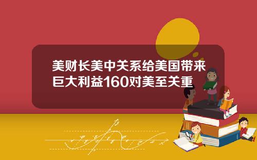 美财长美中关系给美国带来巨大利益160对美至关重