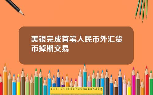 美银完成首笔人民币外汇货币掉期交易