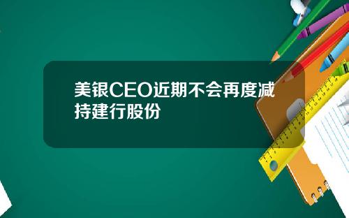 美银CEO近期不会再度减持建行股份