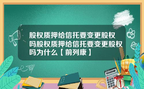 股权质押给信托要变更股权吗股权质押给信托要变更股权吗为什么【前列康】