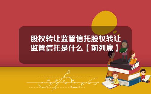 股权转让监管信托股权转让监管信托是什么【前列康】