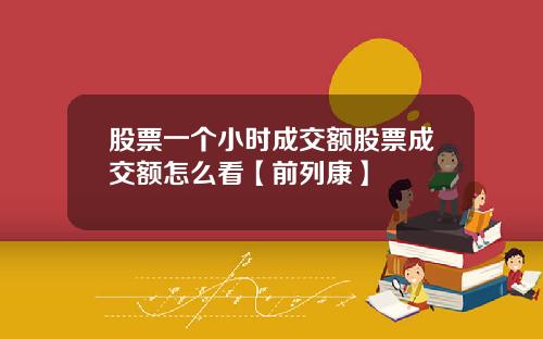 股票一个小时成交额股票成交额怎么看【前列康】