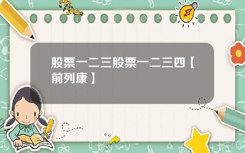 股票一二三股票一二三四【前列康】