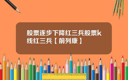 股票逐步下降红三兵股票k线红三兵【前列康】