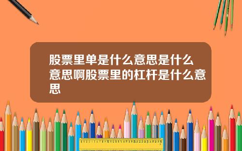 股票里单是什么意思是什么意思啊股票里的杠杆是什么意思
