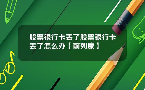 股票银行卡丢了股票银行卡丢了怎么办【前列康】